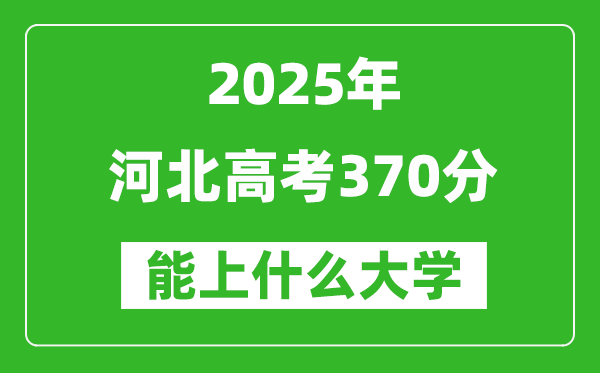 2025河北高考370分左右的大學一覽表(含理科+文科)