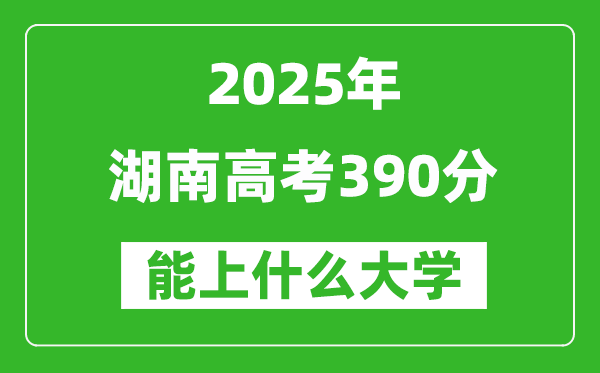 2025湖南高考390分左右的大學一覽表(含物理+歷史)