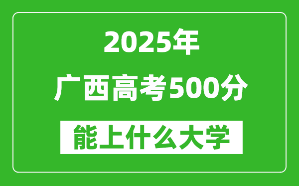 2025廣西高考500分左右的大學一覽表（含物理類+歷史類）
