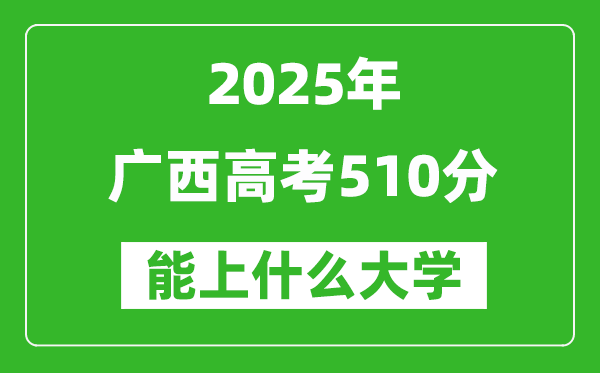 2025廣西高考510分左右的大學一覽表(含物理類+歷史類)