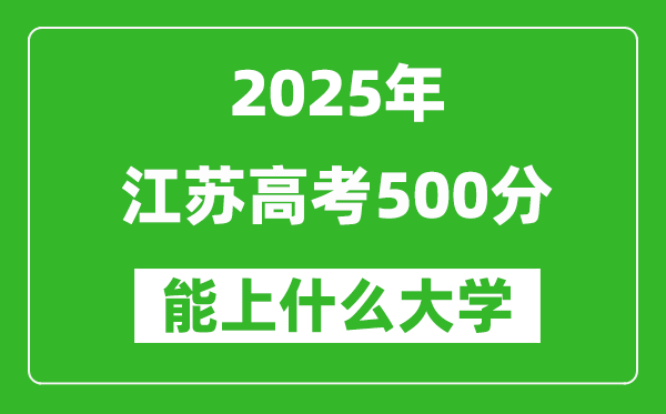 2025江蘇高考500分左右的大學一覽表(含理科+文科)
