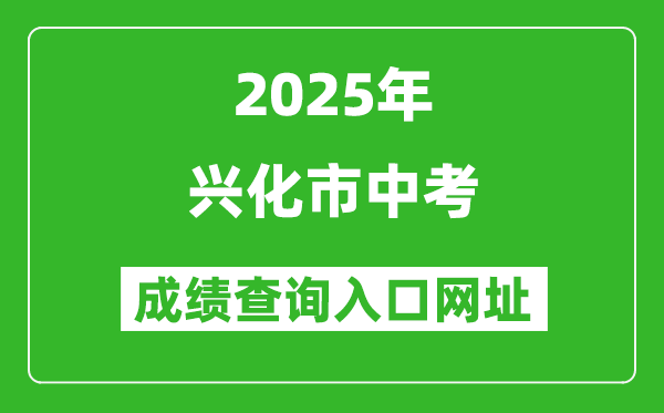 2025年興化市中考成績查詢入口網址(http://218.90.225.218/)