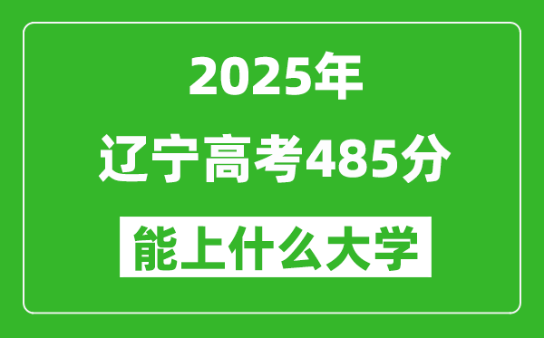 2025遼寧高考485分左右的大學一覽表(含理科+文科)