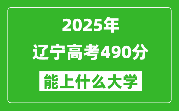 2025遼寧高考490分左右的大學一覽表(含理科+文科)