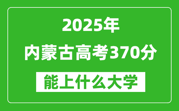 2025內(nèi)蒙古高考370分左右的大學(xué)一覽表(含理科+文科)