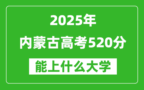 2025內蒙古高考520分左右的大學一覽表(含理科+文科)