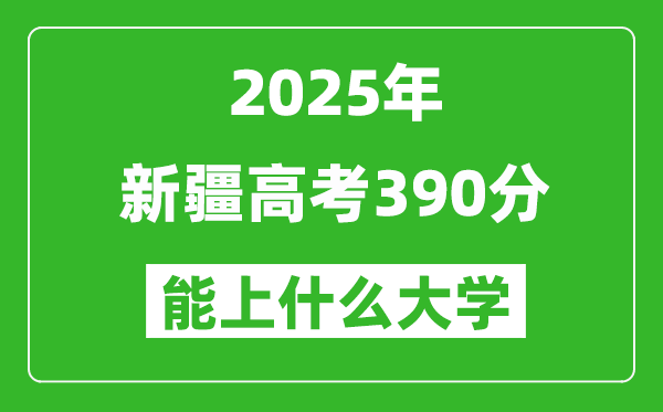 2025新疆高考390分左右的大學一覽表(含理科+文科)