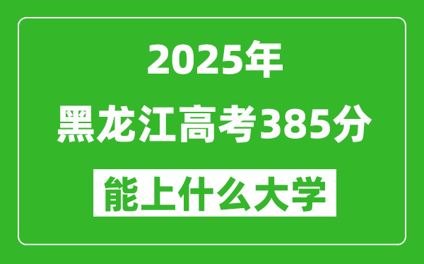 2025黑龍江高考385分左右的大學一覽表(含理科+文科)