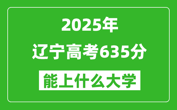 2025遼寧高考635分左右的大學(xué)一覽表（含理科+文科）