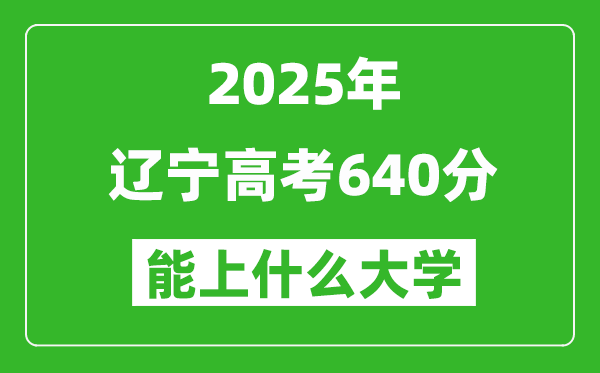 2025遼寧高考640分左右的大學(xué)一覽表（含理科+文科）