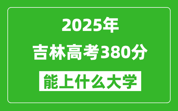 2025吉林高考380分左右的大學一覽表(含理科+文科)