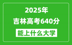 2025吉林高考640分左右的大學一覽表（含理科+文科）
