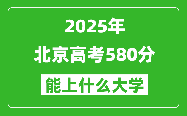 2025北京高考580分左右的大學(xué)一覽表