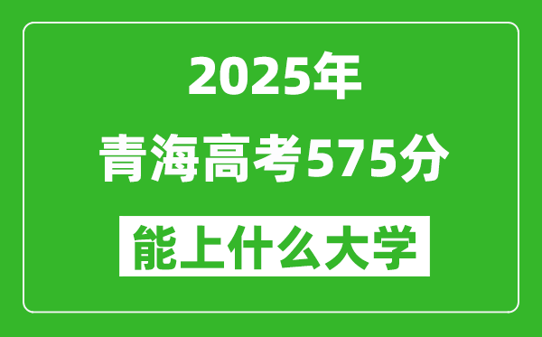 2025青海高考575分左右的大學(xué)一覽表（含理科+文科）