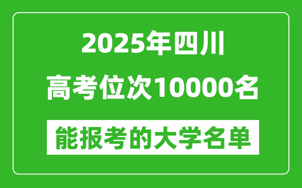2025四川高考位次10000名能報考什么大學？附能上大學名單