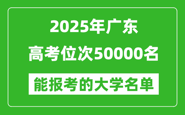 2025廣東高考位次50000名能報(bào)考什么大學(xué)？附能上大學(xué)名單