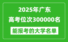 2025廣東高考位次300000名能報(bào)考什么大學(xué)？附能上大學(xué)名單