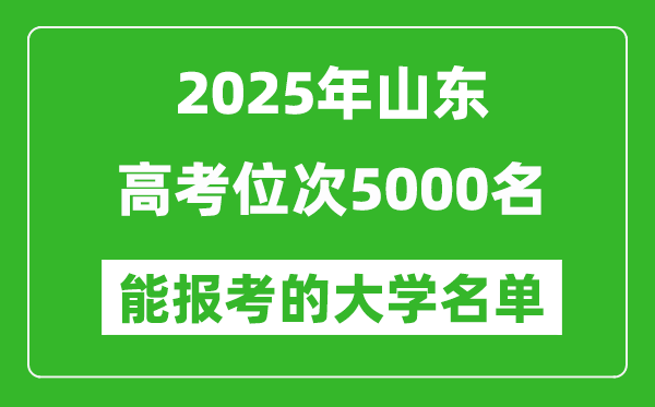 2025山東高考位次5000名能報考什么大學?附能上大學名單