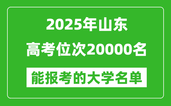 2025山東高考位次20000名能報考什么大學？附能上大學名單