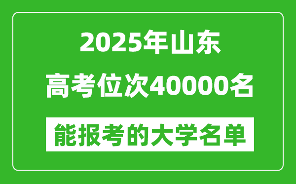 2025山東高考位次40000名能報(bào)考什么大學(xué)?附能上大學(xué)名單
