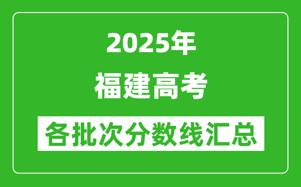 2025年福建高考各批次分數線匯總（含一本,二本,專科分數線）