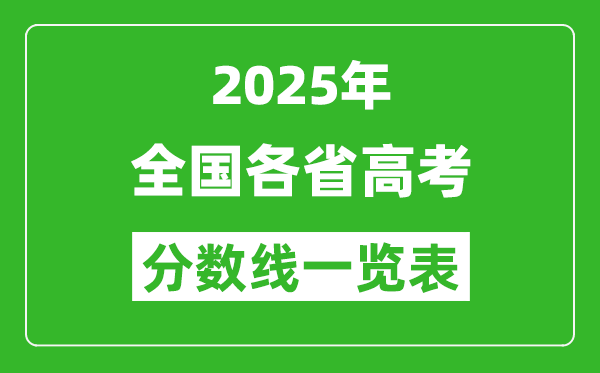 2025年全國各省高考分數線一覽表(含一本,二本,專科分數線)