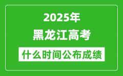 2025年黑龍江高考成績什么時間公布（含查詢入口）