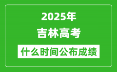 2025年吉林高考成績什么時間公布（含查詢入口）