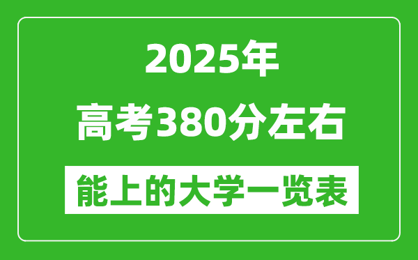 2025全國各地高考380分左右能上的大學一覽表(含理科+文科)