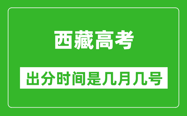 西藏高考出分時間是幾月幾號,一般高考后多久出成績？