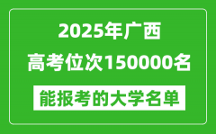 2025廣西高考位次150000名能報(bào)考什么大學(xué)？附能上大學(xué)名單