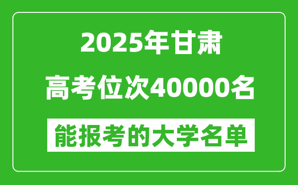 2025甘肅高考位次40000名能報考什么大學？附能上大學名單