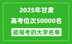 2025甘肅高考位次50000名能報考什么大學？附能上大學名單