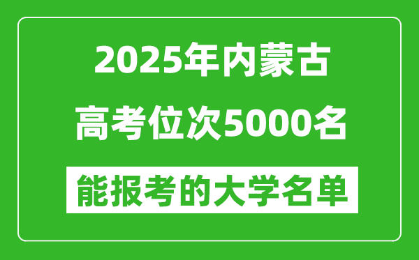 2025內蒙古高考位次5000名能報考什么大學？附能上大學名單