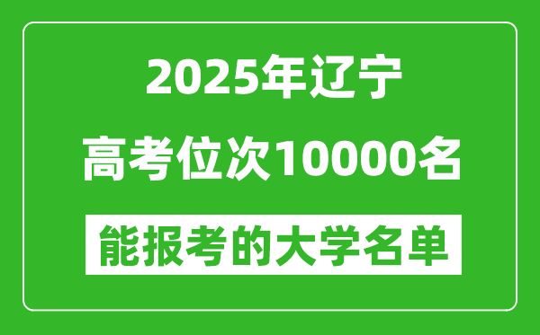 2025遼寧高考位次10000名能報考什么大學？附能上大學名單