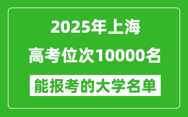 2025上海高考位次10000名能報考什么大學？附能上大學名單
