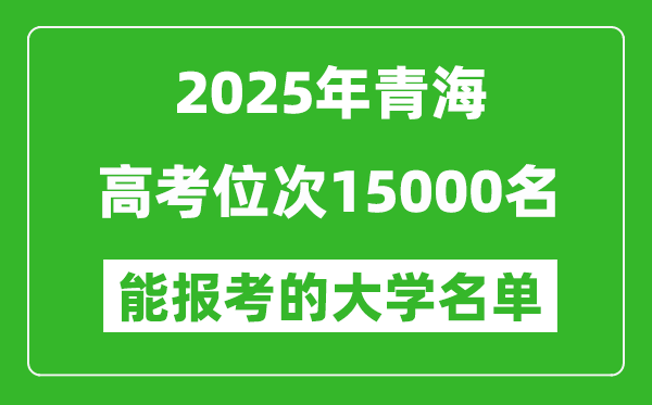2025青海高考位次15000名能報考什么大學？附能上大學名單