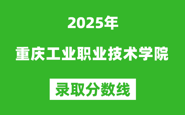 重慶工業(yè)職業(yè)技術(shù)學(xué)院2025年錄取分?jǐn)?shù)線(含2024歷年)