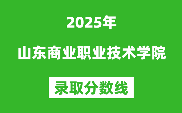 山東商業職業技術學院2025年錄取分數線(含2024歷年)