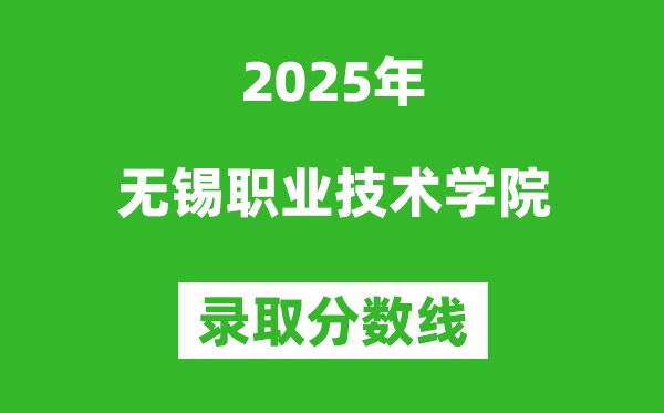 無錫職業(yè)技術(shù)學院2025年錄取分數(shù)線(含2024歷年)