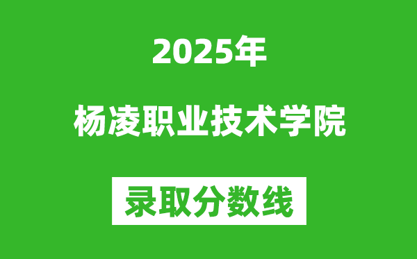 楊凌職業(yè)技術(shù)學(xué)院2025年錄取分?jǐn)?shù)線(含2024歷年)