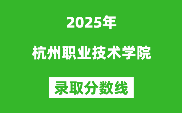 杭州職業技術學院2025年錄取分數線（含2024歷年）