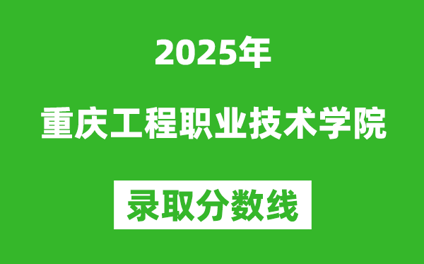 重慶工程職業(yè)技術(shù)學(xué)院2025年錄取分?jǐn)?shù)線(含2024歷年)
