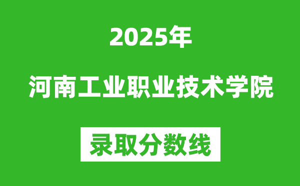 河南工業(yè)職業(yè)技術學院2025年錄取分數(shù)線（含2024歷年）