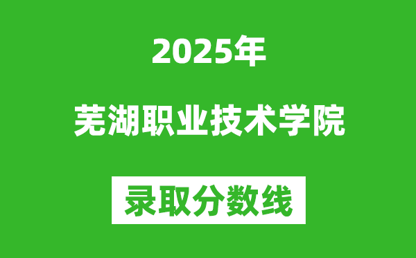 蕪湖職業技術學院2025年錄取分數線（含2024歷年）