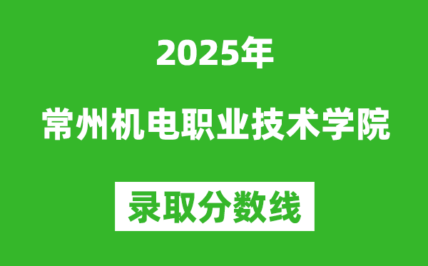 常州機電職業技術學院2025年錄取分數線（含2024歷年）