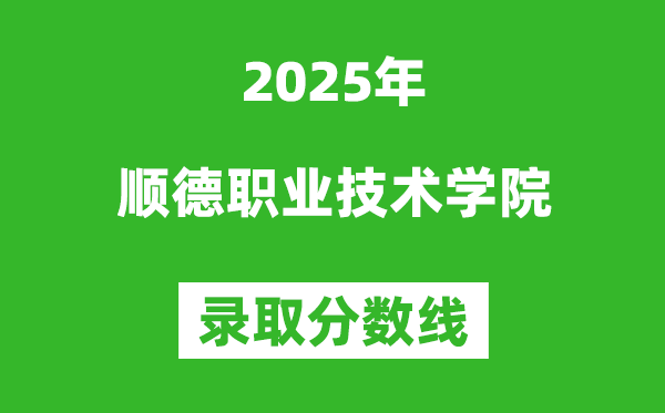順德職業(yè)技術學院2025年錄取分數(shù)線(含2024歷年)