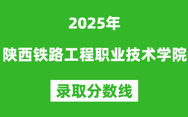 陜西鐵路工程職業(yè)技術(shù)學院2025年錄取分數(shù)線（含2024歷年）