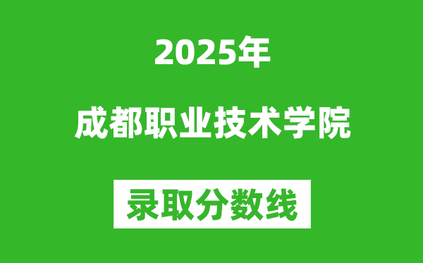 成都職業技術學院2025年錄取分數線（含2024歷年）