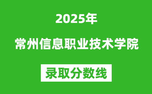 常州信息職業(yè)技術學院2025年錄取分數(shù)線（含2024歷年）